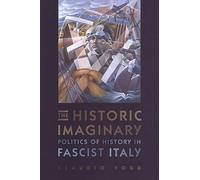 The Historic Imaginary: Politics of History in Fascist Italy (Toronto Italian Studies)
