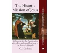 The Historic Mission of Jesus: A Constructive Re-Examination of the Eschatological Teaching in the Synoptic Gospels (Foundations in New Testament Criticism)