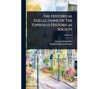 The Historical Collections Of The Topsfield Historical Society
