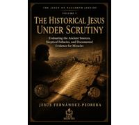 The Historical Jesus under Scrutiny: Evaluating the Ancient Sources, Skeptical Fallacies, and Documented Evidence for Miracles: 1 (THE JESUS OF NAZARETH LIBRARY)