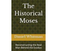 The Historical Moses: Reconstructing the Real Man Behind the Exodus (The Historical Inquiry Series)