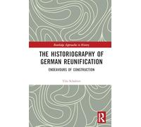 The Historiography of German Reunification: Endeavours of Construction (Routledge Approaches to History)