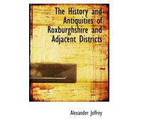 The History and Antiquities of Roxburghshire and Adjacent Districts