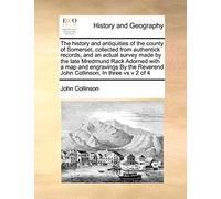 The history and antiquities of the county of Somerset, collected from authentick records, and an actual survey made by the late Mredmund Rack Adorned ... Reverend John Collinson, In three vs v 2 of 4