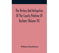 The History And Antiquities Of The County Palatine Of Durham (Volume Iii)