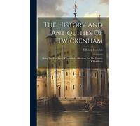The History And Antiquities Of Twickenham: Being The First Part Of Parochial Collections For The County Of Middlesex