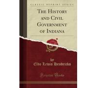 The History and Civil Government of Indiana (Classic Reprint)