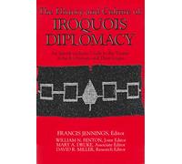 The History and Culture of Iroquois Diplomacy (Iroquois and Their Neighbors): An Interdisciplinary Guide to the Treaties of the Six Nations and Their League (The Iroquois and Their Neighbors)