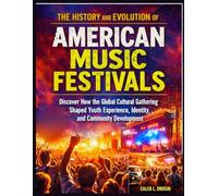 The History and Evolution of American Music Festivals: Discover How the Global Cultural Gathering Shaped Youth Experience, Identity, and Community Development