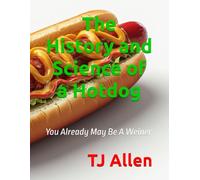 The History and Science of a Hotdog: You Already May Be A Weiner: 96 (The Science of Everything)