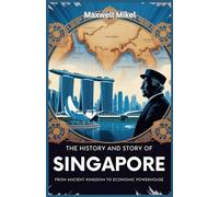 The History and Story of Singapore: From Ancient Kingdom to Economic Powerhouse: A Comprehensive Guide to Singapore’s Growth, Colonial Legacy, Economic Success, and Path to Independence