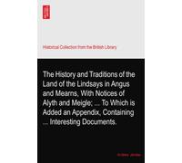 The History and Traditions of the Land of the Lindsays in Angus and Mearns, With Notices of Alyth and Meigle; ... To Which is Added an Appendix, Containing ... Interesting Documents.