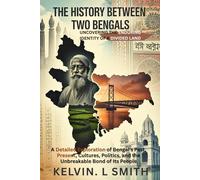 THE HISTORY BETWEEN TWO BENGALS Uncovering the Enduring Identity of a Divided Land: A Detailed Exploration of Bengal’s Past, Present, Cultures, Politics, and the Unbreakable Bond of Its People