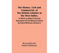 The History, Civil And Commercial, Of The British Colonies In The West Indies. To Which Is Added A General Description Of The Bahama Islands By Daniel M'Kinnen (Volume I)