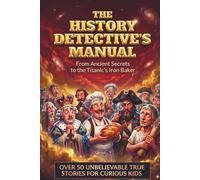 The History Detective Manual: Over 50 Unbelievable True Stories for Curious Kids: An Interactive World History Book with Mysteries and Puzzles to Boost Critical Thinking