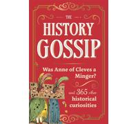 The History Gossip : Was Anne of Cleves a Minger? and 365 Other Historical Curiosities