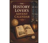 The History Lover's Advent Calendar: Discover Ancient Civilizations, Extraordinary People, Hidden Stories, Groundbreaking Ideas & Moments That Shaped Our World