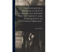 The History of a Brigade of South Carolinians, Known First as "Gregg's" and Subsequently as "McGowan's Brigade."