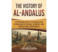 The History of al-Andalus: A Captivating Guide to the Muslim Rule in Spain and Its Cultural, Scientific, and Architectural Achievements (The Medieval Period)