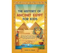 The History of Ancient Egypt for Kids: A Journey Through Time to Meet the Pharaohs, Builders, and Legendary Figures