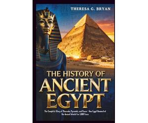The History of Ancient Egypt: The Complete Story of Pharaohs, Pyramids, and Power - How Egypt Dominated the Ancient World for 3,000 Years (Definitive History Book Series)