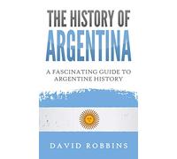 The History of Argentina: A Fascinating Guide to Argentine History
