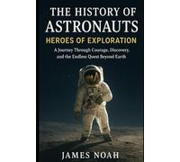 The History of Astronauts - Heroes of Exploration: A Journey Through Courage, Discovery, and the Endless Quest Beyond Earth (HOW SCIENCE, TECHNOLOGY AND ENGINEERING WORKS)