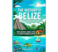 The History of Belize for Young Readers: From Ancient Jungle Cities to a Proud Caribbean Nation