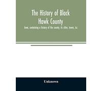 The history of Black Hawk County, Iowa, containing a history of the county, its cities, towns, &c., A biographical directory of citizens, war record ... Portraits of Early Settlers and Prominen