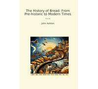 The History of Bread: From Pre-historic to Modern Times (Classic Books)