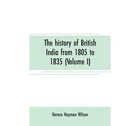 The history of British India from 1805 to 1835 (Volume I)