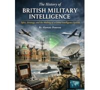 The History of British Military Intelligence: Spies, Strategy, and the Making of a Global Intelligence System (Silent Warriors: Inside the World’s Elite Special Forces)