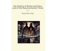 The History of Burke and Hare, and of the Resurrectionist Times (Classic Books)