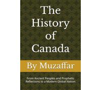 The History of Canada: From Ancient Peoples and Prophetic Reflections to a Modern Global Nation (history books)