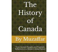 The History of Canada: From Ancient Peoples and Prophetic Reflections to a Modern Global Nation (history books)