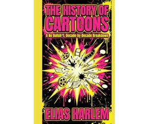 The History of Cartoons: A No Bullsht, Decade-by-Decade Breakdown: From Cel Paint to AI - A Complete Guide to Studios, Rules, Rebels, and Cable Chaos