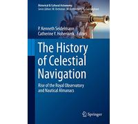 The History of Celestial Navigation: Rise of the Royal Observatory and Nautical Almanacs (Historical & Cultural Astronomy)