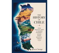 The History of Chile: From Mapuche Lands to Modern Prosperity Across Desert, Mountains, Forests, Cities (The Americas History Series)