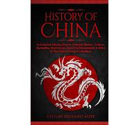 The History of China: A Concise Introduction to Chinese History, Culture, Dynasties, Mythology, Great Achievements & More of The Oldest Living Civilization