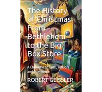 The History of Christmas From Bethlehem to the Big Box Store: A Chronicle of Faith, Folklore, and Commerce