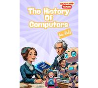 The history of Computers for Kids: A Fun STEM Gift About Computers, Technology, and Artificial Intelligence for Kids Ages 7-14 (Enjoy and Learn)