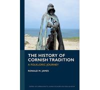 The History of Cornish Tradition: A Folkloric Journey (Exeter New Approaches to Legend, Folklore and Popular Belief)