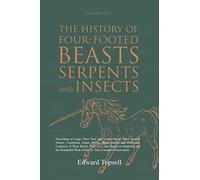 The History of Four-Footed Beasts, Serpents and Insects Vol. I of III: Describing at Large Their True and Lively Figure, Their Several Names, ... Work of God in Their Creation, Preservation