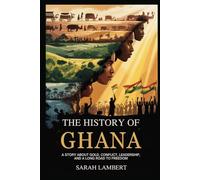 The History of Ghana: A Story about Gold, Conflict, Leadership, and a Long Road to Freedom (Echoes of Greatness: The Historical Saga of Africa)