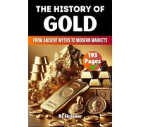 The History of Gold: From Ancient Myths to Modern Markets (Skriuwer.com Edition) (History Books)