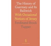 The History of Guernsey and Its Bailiwick: With Occasional Notices of Jersey