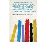 The History of Henri De La Tour D'auvergne, Viscount De Turenne, Marshal-General of France: in Two Volumes