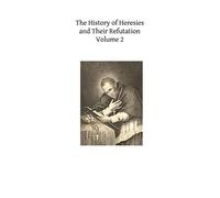 The History of Heresies and Their Refutation: or The Triumph of the Church: Volume 2