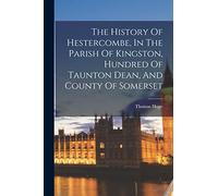 The History Of Hestercombe, In The Parish Of Kingston, Hundred Of Taunton Dean, And County Of Somerset