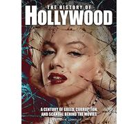 The History of Hollywood: A Century of Greed, Corruption and Scandal Behind the Movies (Dark History)